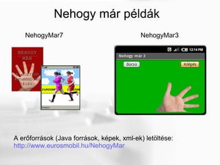 Nehogy már példák NehogyMar3 NehogyMar7 A erőforrások (Java források, képek, xml-ek) letöltése:  http://www.eurosmobil.hu/NehogyMar   