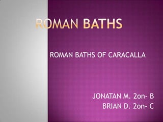 ROMAN BATHS ROMAN BATHS OF CARACALLA JONATAN M. 2on- B BRIAN D. 2on- C 