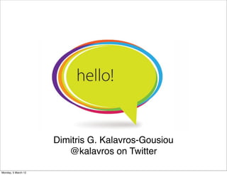 Dimitris G. Kalavros-Gousiou
                        @kalavros on Twitter

Monday, 5 March 12
 