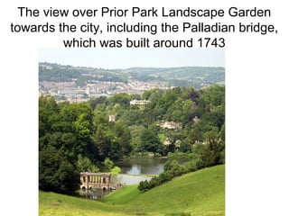 The view over Prior Park Landscape Garden
towards the city, including the Palladian bridge,
which was built around 1743
 