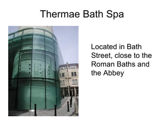 Thermae Bath Spa
Located in Bath
Street, close to the
Roman Baths and
the Abbey
 