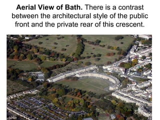 Aerial View of Bath. There is a contrast
between the architectural style of the public
front and the private rear of this crescent.
 