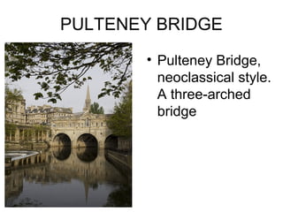 PULTENEY BRIDGE
• Pulteney Bridge,
neoclassical style.
A three-arched
bridge
 