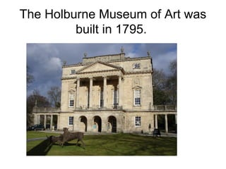 The Holburne Museum of Art was
built in 1795.
 