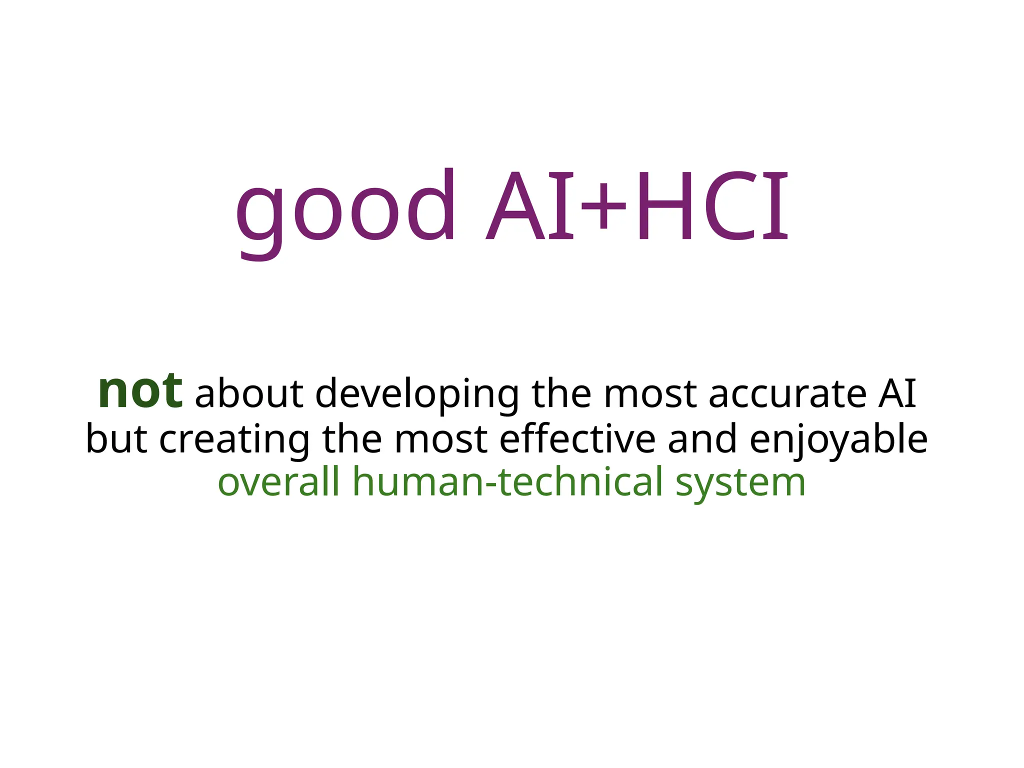 good AI+HCI
not about developing the most accurate AI
but creating the most effective and enjoyable
overall human-technical system
 