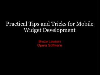 Practical Tips and Tricks for Mobile Widget Development Bruce Lawson Opera Software 