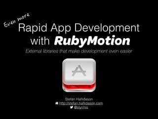Rapid App Development
with RubyMotion
Stefán Haﬂiðason
http://stefan.haﬂidason.com
@styrmis
External libraries that make development even easier
 