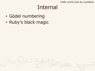 Internal
• Gödel numbering
• Ruby's black magic
Hello world only by numbers
 