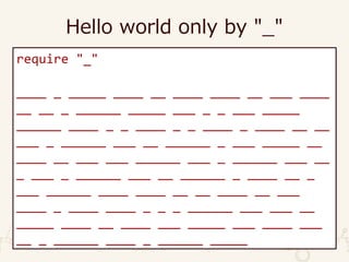 Hello world only by "_"
require "_"
____ _ _____ ____ __ ____ ____ __ ___ ____
__ __ _ ______ _____ ___ _ _ ___ _____
______ ____ _ _ ____ _ _ ____ _ ____ __ __
___ _ ______ ___ __ ______ _ ___ _____ __
____ __ ___ ___ ______ ___ _ ______ ___ __
_ ___ _ ______ ___ __ ______ _ ____ __ _
___ ______ ____ ____ __ __ ____ __ ___
____ _ ____ ____ _ _ _ ______ ___ ___ __
_____ ____ __ ____ ___ _____ ___ ____ ___
__ _ ______ ____ _ ______ _____
 