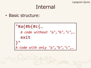 Internal
• Basic structure:
Lipogram Quine
"#a{#b{#c{…
A code without "a","b","c",…
exit
}"
A code with only "a","b","c",…
 