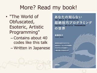 More? Read my book!
• "The World of
Obfuscated,
Esoteric, Artistic
Programming"
– Contains about 40
codes like this talk
– Written in Japanese
 