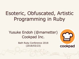 Esoteric, Obfuscated, Artistic
Programming in Ruby
Yusuke Endoh (@mametter)
Cookpad Inc.
Bath Ruby Conference 2018
(2018/03/23)
 