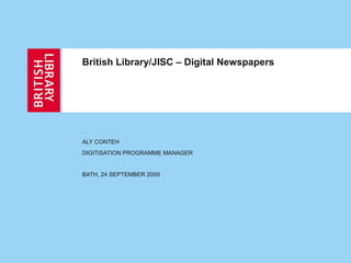 British Library/JISC – Digital Newspapers ALY CONTEH DIGITISATION PROGRAMME MANAGER BATH, 24 SEPTEMBER 2009 