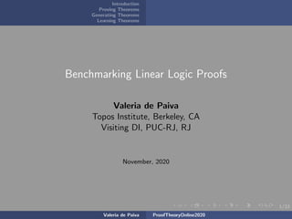 1/33
Introduction
Proving Theorems
Generating Theorems
Learning Theorems
Benchmarking Linear Logic Proofs
Valeria de Paiva
Topos Institute, Berkeley, CA
Visiting DI, PUC-RJ, RJ
November, 2020
Valeria de Paiva ProofTheoryOnline2020
 