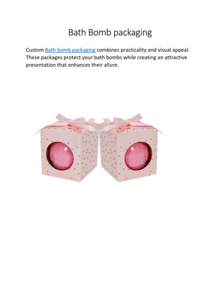 Bath Bomb packaging
Custom Bath bomb packaging combines practicality and visual appeal.
These packages protect your bath bombs while creating an attractive
presentation that enhances their allure.
 