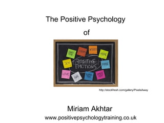 The Positive Psychology
               of




                     http://stockfresh.com/gallery/PixelsAway




        Miriam Akhtar
www.positivepsychologytraining.co.uk
 