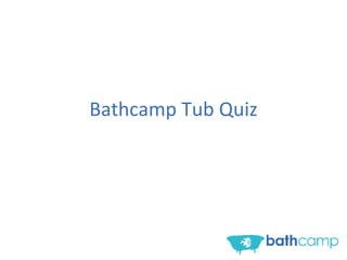 Bathcamp Tub Quiz 