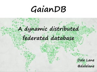 GaianDB
A dynamic distributed
federated database
Dale Lane
@dalelane
 