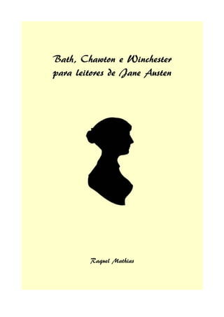 Bath, Chawton e Winchester
para leitores de Jane Austen




        Raquel Mathias
 