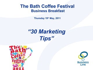 The Bath Coffee Festival  Business Breakfast Thursday 19 th  May, 2011 “ 30 Marketing Tips” 