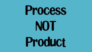 Process
NOT
Product
 