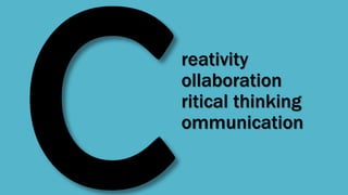 reativity
ollaboration
ritical thinking
ommunication
 