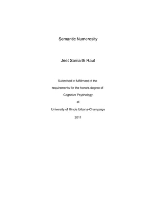 Semantic Numerosity
Jeet Samarth Raut
Submitted in fulfillment of the
requirements for the honors degree of
Cognitive Psychology
at
University of Illinois Urbana-Champaign
2011
 