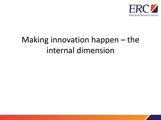 Making innovation happen – the
internal dimension
 