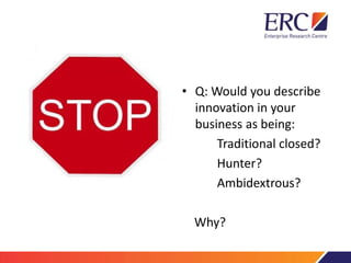 • Q: Would you describe
innovation in your
business as being:
Traditional closed?
Hunter?
Ambidextrous?
Why?
 