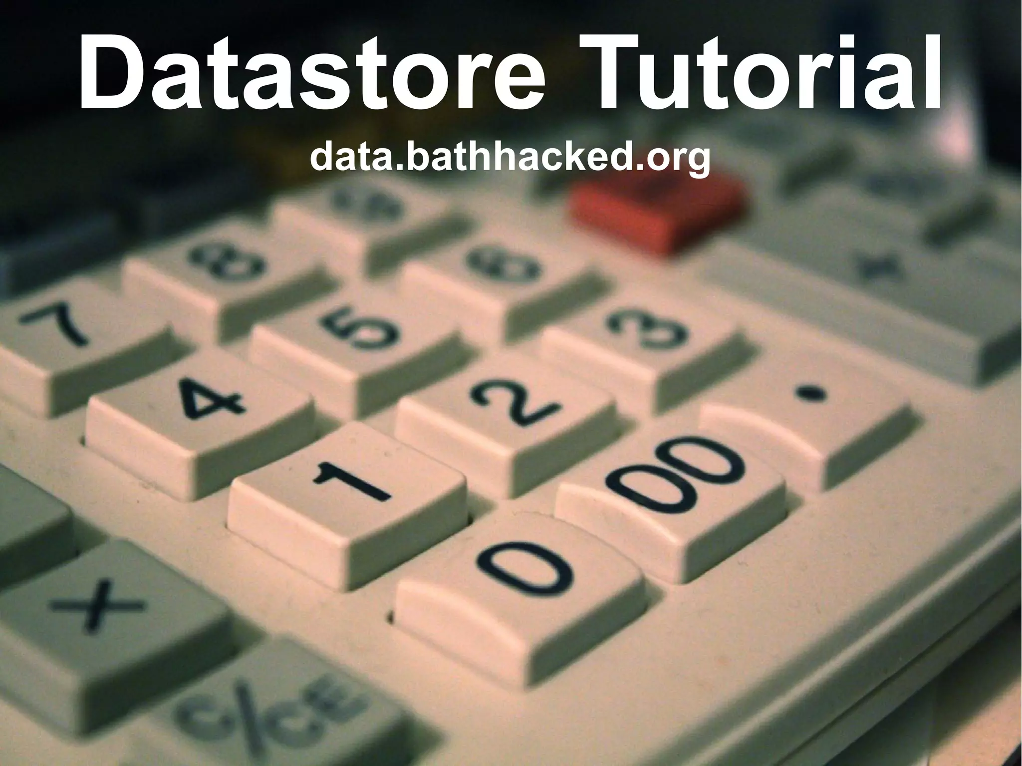 Datastore Tutorial
data.bathhacked.org