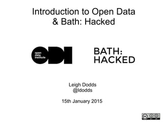 Leigh Dodds
@ldodds
15th January 2015
Introduction to Open Data
& Bath: Hacked
 