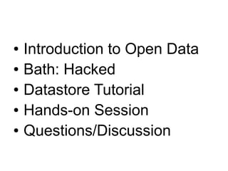 ● Introduction to Open Data
● Bath: Hacked
● Datastore Tutorial
● Hands-on Session
● Questions/Discussion
 