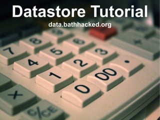 Datastore Tutorial
data.bathhacked.org
 