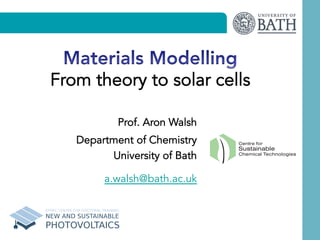 Sustainable
Centre for
Chemical Technologies
Prof. Aron Walsh
Department of Chemistry
University of Bath
a.walsh@bath.ac.uk
From theory to solar cells
 