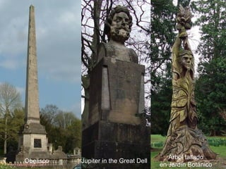 Obelisco

Jupiter in the Great Dell

Ärbol tallado
en Jardín Botánico

 