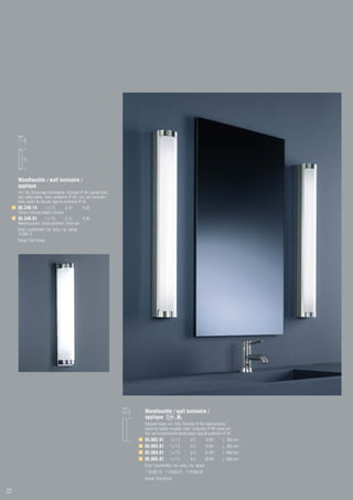 90
          70
          530




     Wandleuchte / wall luminaire /
     applique
     incl. VG, Sicherungs-Sofortstarter, Schutzart IP 40 / ballast inclu-
     ded, safety starter, intern. protection IP 40 / incl. self conventio-
     nelle, starter de sécurité, type de protection IP 40
     65.240.14        1xT8          G 13             15 W
     Chrom / chrome plated / chrome
     65.240.01           1xT8          G 13         15 W
     Messing poliert / brass polished / laiton poli
     Empf. Leuchtmittel / rec. lamp / rec. lampe:
     74.008.15
     Design Tech Group




                                                                             110
                                                                                        Wandleuchte / wall luminaire /
                                                                                   70




                                                                                        applique
                                                                                        Edelstahl blank, incl. EVG, Schutzart IP 44 / steel polished,
                                                                                        electronic ballast included, intern. protection IP 44 / acier poli,
                                                                                   L




                                                                                        incl. self conventionelle électronique, type de protection IP 44
                                                                                        65.662.81               1xT5              G5         14 W1)   L 600 mm
                                                                                        65.663.81               1xT5              G5         14 W1)   L 800 mm
                                                                                        65.664.81               1xT5              G5         21 W2)   L 1000 mm
                                                                                        65.665.81               1xT5              G5         28 W3)   L 1200 mm
                                                                                        Empf. Leuchtmittel / rec. lamp / rec. lampe:
                                                                                        1)   74.005.14,   2)   74.005.21,   3)   74.005.28
                                                                                        Design Tech Group


22
 