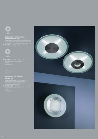 ø 500
                     105




     Deckenleuchte / ceiling luminaire /
     plafonnier diffusant
     Edelstahl gebürstet, Glas mattiert, incl. VGs, Schutzart IP 20 / steel
     dull, frosted glass, ballast included, intern. protection IP 20 / acier
     mat, verre dépoli, incl. self conventionelle, type de protection IP 20
     84.317.82             4 x TC-S      G 23         max. 9 W




          ø 500
                     130




     84.318.82             4 x TC-S      G 23         max. 9 W
     Empf. Leuchtmittel / rec. lamp / rec. lampe:
     74.004.09
     Design Tech Group


        ø 400       90




     Wandleuchte / wall luminaire /
     applique
     Edelstahl blank, Glas mattiert, incl. VGs, Schutzart IP 20 /
     steel polished, frosted glass, ballast included, intern.
     protection IP 20 / acier poli, verre dépoli, incl. self
     conventionelle, type de protection IP 20
     64.299.14-6581              2 x TC-S         G 23        max. 11 W
     Empf. Leuchtmittel / rec. lamp / rec. lampe:
     74.004.11
     Design Tech Group




44
 