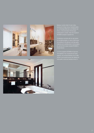 Baulmann Leuchten bieten für jede Lichtan-
wendung die richtige Lösung. Verarbeitet werden
nur hochwertigste Materialien wie Edelstahl oder
Chrom, um den besonderen Anforderungen
im Bad gerecht zu werden, wobei die Europanorm
EN 60598 konsequent umgesetzt wird.


The Baulmann luminaires offer the right solution
for any lighting situation. In order to fulfil the spe-
cial conditions in the bathroom only high-quality
materials such as stainless steel or chrome plating
are used and the European standard EN 60598 is
strictly observed.


La norme européenne EN 60598 est rigoureuse-
ment appliquée. Pour correspondre aux hautes
exigences, les luminaires Baulmann pour la salle
de bain ne sont produits qu’avec des matériaux de
haute qualité, comme par exemple de l’acier fin.




                                                          7
 