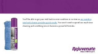 You’ll be able to get your sink back to mint condition in no time as our stainless
steel sink cleaner provides quick results. You won’t need to spend too much time
cleaning and scrubbing since it features a powerful formula.
 