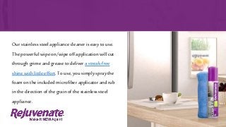 Our stainless steel appliance cleaner is easy to use.
The powerful wipe on/wipe off application will cut
through grime and grease to deliver a streak-free
shine with little effort. To use, you simply spray the
foam on the includedmicrofiber applicator and rub
in the direction of the grain of the stainlesssteel
appliance.
 