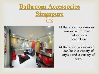 
Bathroom Accessories
Singapore
 Bathroom accessories
can make or break a
bathroom's
decoration.
 Bathroom accessories
can be in a variety of
styles and a variety of
hues.
 