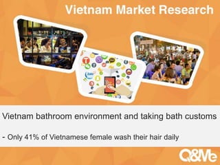 Your sub-title here
Vietnam bathroom environment and taking bath customs
- Only 41% of Vietnamese female wash their hair daily
 