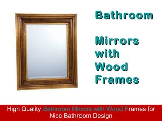 B athroom

                             M irrors
                             with
                             W ood
                             F rames

High Quality Bathroom Mirrors with Wood Frames for
               Nice Bathroom Design
 