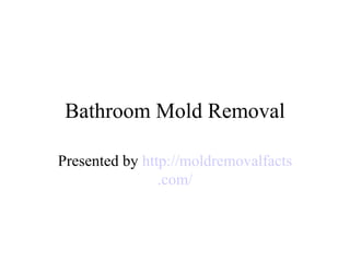 Bathroom Mold Removal Presented by  http:// moldremovalfacts .com/ 