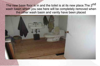 On this photo  you can see that after the wall has been removed the toilet ended up in the middle of the bathroom and therefore had to be changed 