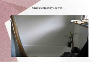 The window is in and the shower is now  completely broken out but Sheri must of course  be able  to  take her  daily shower  and I therefor made a temporary hand shower in the bathtub. Describe the main attributes of the product 