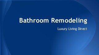 Bathroom Remodeling 
Luxury Living Direct 
 