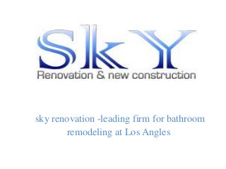sky renovation -leading firm for bathroom
remodeling at Los Angles
 