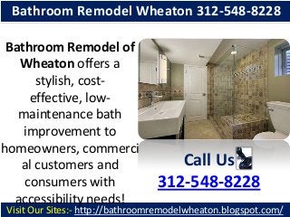 Bathroom Remodel Wheaton 312-548-8228
Bathroom Remodel of
Wheaton offers a
stylish, costeffective, lowmaintenance bath
improvement to
homeowners, commerci
al customers and
consumers with
accessibility needs!

Call Us
312-548-8228

Visit Our Sites:- http://bathroomremodelwheaton.blogspot.com/

 