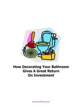 How Decorating Your Bathroom
    Gives A Great Return
       On Investment




                         1
         http://www.bathroomideasguide.com/
 